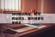 SEO测试网站,助力网站优化,提升搜索引擎排名 SEO测试网站,助力网站优化,提升搜索引擎排名