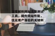 深度解析网站流量测试工具,提升网站性能,优化用户体验的关键利器 深度解析网站流量测试工具,提升网站性能,优化用户体验的关键利器