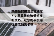 苹果如何提高流量速度？，苹果优化流量速度的技巧，让您的手机运行更流畅无卡顿!