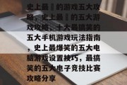 史上最囧的游戏五大攻略,史上最囧的五大游戏攻略,十大最搞笑的五大手机游戏玩法指南,史上最爆笑的五大电脑游戏设置技巧,最搞笑的五大电子竞技比赛攻略分享 史上最囧的游戏五大攻略,史上最囧的五大游戏攻略,十大最搞笑的五大手机游戏玩法指南,史上最爆笑的五大电脑游戏设置技巧,最搞笑的五大电子竞技比赛攻略分享