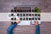 南昌网站SEO外包服务，助您高效提升网站排名，抢占互联网市场先机