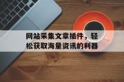 网站采集文章插件，轻松获取海量资讯的利器