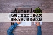 三国志二吞食天地通关攻略,三国志二吞食天地全攻略,轻松通关秘籍 三国志二吞食天地通关攻略,三国志二吞食天地全攻略,轻松通关秘籍