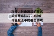 攻略,射击游戏的三大关键策略技巧,3招教你轻松上手的射击游戏攻略