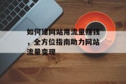 如何建网站用流量赚钱,全方位指南助力网站流量变现 如何建网站用流量赚钱,全方位指南助力网站流量变现