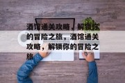 酒馆通关攻略,解锁你的冒险之旅,酒馆通关攻略,解锁你的冒险之旅 酒馆通关攻略,解锁你的冒险之旅,酒馆通关攻略,解锁你的冒险之旅