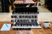 流量速率如何提升，流量速率，方法与技巧, 提升网站流量的有效策略, 提升网站流量的工具和技巧, 提高网站流量的策略与技巧, 流量提升秘籍