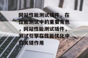 网站性能测试插件，在性能测试中的重要角色，网站性能测试插件，测试引擎在性能优化中的关键作用