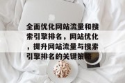 全面优化网站流量和搜索引擎排名，网站优化，提升网站流量与搜索引擎排名的关键策略