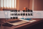 SEO优化,揭秘网站SEO的关键要素及优化策略 SEO优化,揭秘网站SEO的关键要素及优化策略