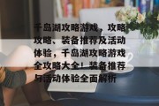千岛湖攻略游戏,攻略攻略、装备推荐及活动体验,千岛湖攻略游戏全攻略大全!装备推荐与活动体验全面解析 千岛湖攻略游戏,攻略攻略、装备推荐及活动体验,千岛湖攻略游戏全攻略大全!装备推荐与活动体验全面解析