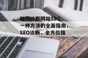 如何诊断网站SEO,一种方法的全面指南,SEO诊断,全方位指南 如何诊断网站SEO,一种方法的全面指南,SEO诊断,全方位指南