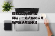探索suapp插件库网站，一站式移动应用插件解决方案平台