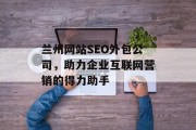 兰州网站SEO外包公司,助力企业互联网营销的得力助手 兰州网站SEO外包公司,助力企业互联网营销的得力助手