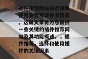 插件推荐网站的选择和使用需要考虑许多因素。这篇文章将为您提供一些关键的插件推荐网站及其功能概述。,插件推荐,选择和使用插件的关键因素 插件推荐网站的选择和使用需要考虑许多因素。这篇文章将为您提供一些关键的插件推荐网站及其功能概述。,插件推荐,选择和使用插件的关键因素