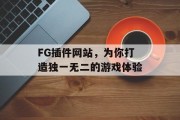 FG插件网站,为你打造独一无二的游戏体验 FG插件网站,为你打造独一无二的游戏体验