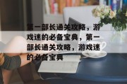 第一部长通关攻略,游戏迷的必备宝典,第一部长通关攻略,游戏迷的必备宝典 第一部长通关攻略,游戏迷的必备宝典,第一部长通关攻略,游戏迷的必备宝典