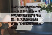 易次元游戏推荐被攻略——深度解析和深入理解攻略背后的逻辑与价值,易次元游戏攻略,逻辑、价值深度解析与解读 易次元游戏推荐被攻略——深度解析和深入理解攻略背后的逻辑与价值,易次元游戏攻略,逻辑、价值深度解析与解读