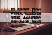 提升流量访客,提高品牌知名度与信任度的策略建议,企业如何提升流量与信任度,策略指南 提升流量访客,提高品牌知名度与信任度的策略建议,企业如何提升流量与信任度,策略指南