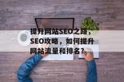 提升网站SEO之路,SEO攻略,如何提升网站流量和排名? 提升网站SEO之路,SEO攻略,如何提升网站流量和排名?