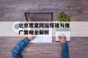 北京质量网站搭建与推广策略全解析