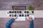 屠成都攻略,成都,繁华之都,美食之城 屠成都攻略,成都,繁华之都,美食之城