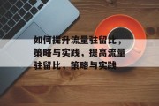如何提升流量驻留比，策略与实践，提高流量驻留比，策略与实践