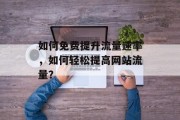 如何免费提升流量速率,如何轻松提高网站流量? 如何免费提升流量速率,如何轻松提高网站流量?