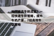 如何提高牛奶流量？一招快速牛饮策略，提升牛奶产量，7招高效牛饮策略