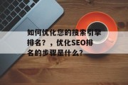 如何优化您的搜索引擎排名?,优化SEO排名的步骤是什么? 如何优化您的搜索引擎排名?,优化SEO排名的步骤是什么?