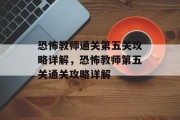 恐怖教师通关第五关攻略详解,恐怖教师第五关通关攻略详解 恐怖教师通关第五关攻略详解,恐怖教师第五关通关攻略详解
