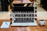网站流量与真实的流量,如何平衡两者的关系?,网站流量与真实流量,如何找到最佳平衡点 网站流量与真实的流量,如何平衡两者的关系?,网站流量与真实流量,如何找到最佳平衡点