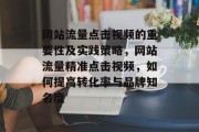 网站流量点击视频的重要性及实践策略,网站流量精准点击视频,如何提高转化率与品牌知名度 网站流量点击视频的重要性及实践策略,网站流量精准点击视频,如何提高转化率与品牌知名度