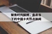 聚焦时代脉搏，盘点当下的中国十大热点新闻