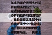 插件合集网站推荐是近年来为用户找到各种插件和服务的新兴方式。这些网站通常包含各种各样的插件和应用程序,无论是日常生活中的应用还是专业领域的服务,都有其独特的优点和使用场景。,快速上手?插件合集网站推荐 插件合集网站推荐是近年来为用户找到各种插件和服务的新兴方式。这些网站通常包含各种各样的插件和应用程序,无论是日常生活中的应用还是专业领域的服务,都有其独特的优点和使用场景。,快速上手?插件合集网站推荐