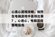 心连心游戏攻略,如何在电脑游戏中赢得比赛?,心连心,电脑游戏策略指南 心连心游戏攻略,如何在电脑游戏中赢得比赛?,心连心,电脑游戏策略指南