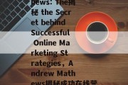 Andrew Mathews: The揭秘 the Secret behind Successful Online Marketing Strategies,Andrew Mathews揭秘成功在线营销秘诀! Andrew Mathews: The揭秘 the Secret behind Successful Online Marketing Strategies,Andrew Mathews揭秘成功在线营销秘诀!