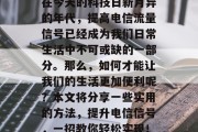 在今天的科技日新月异的年代，提高电信流量信号已经成为我们日常生活中不可或缺的一部分。那么，如何才能让我们的生活更加便利呢？本文将分享一些实用的方法，提升电信信号，一招教你轻松实现！