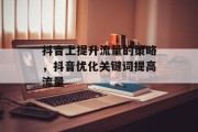 抖音上提升流量的策略,抖音优化关键词提高流量 抖音上提升流量的策略,抖音优化关键词提高流量