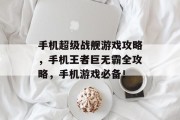 手机超级战舰游戏攻略，手机王者巨无霸全攻略，手机游戏必备！