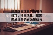 提升权重流量的策略与技巧，权重优化，提高网站流量的有效策略与技巧