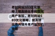 老挝网站SEO优化策略，提高转化率和提升用户体验，老挝网站SEO优化策略，提高转化率与提升用户体验的关键
