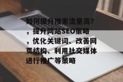 如何提升搜索流量高？，提升网站SEO策略，优化关键词、改善网页结构、利用社交媒体进行推广等策略