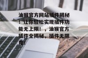 油猴官方网站插件揭秘!让你轻松实现插件功能无上限!,油猴官方插件全揭秘,插件无限用! 油猴官方网站插件揭秘!让你轻松实现插件功能无上限!,油猴官方插件全揭秘,插件无限用!