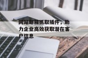 网站邮箱抓取插件，助力企业高效获取潜在客户信息