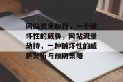 网站流量劫持，一个破坏性的威胁，网站流量劫持，一种破坏性的威胁分析与预防策略