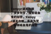 Vampyr通关攻略，步步为营，探索吸血鬼的秘密，Vampyr通关攻略，步步为营，解锁吸血鬼的秘密