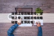 涂鸦上帝攻略游戏,涂鸦上帝,破解游戏攻略秘籍,无惧困难! 涂鸦上帝攻略游戏,涂鸦上帝,破解游戏攻略秘籍,无惧困难!