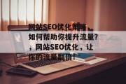 网站SEO优化策略,如何帮助你提升流量?,网站SEO优化,让你的流量翻倍! 网站SEO优化策略,如何帮助你提升流量?,网站SEO优化,让你的流量翻倍!