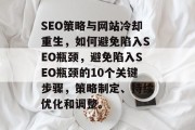 SEO策略与网站冷却重生，如何避免陷入SEO瓶颈，避免陷入SEO瓶颈的10个关键步骤，策略制定、持续优化和调整。